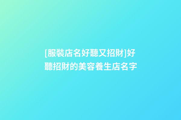[服裝店名好聽又招財]好聽招財的美容養生店名字-第1張-店鋪起名-玄機派